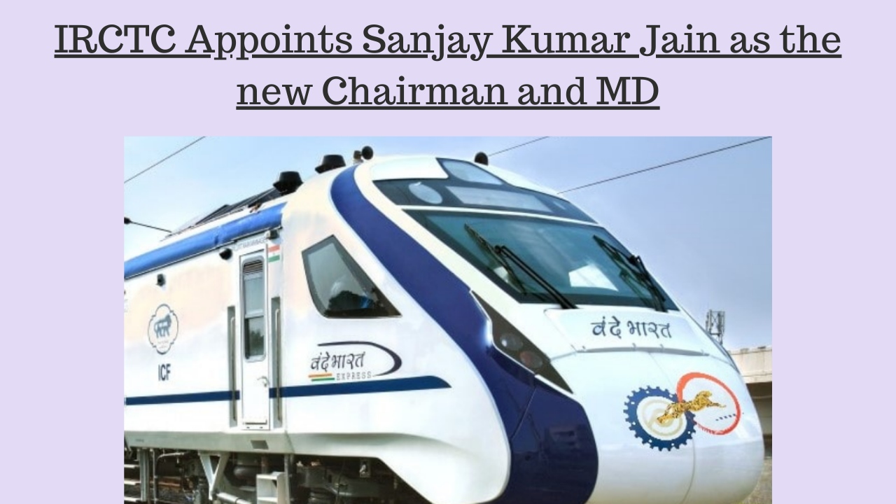 Sanjay Kumar Jain appointed as the Chairman and Managing Director of IRCTC